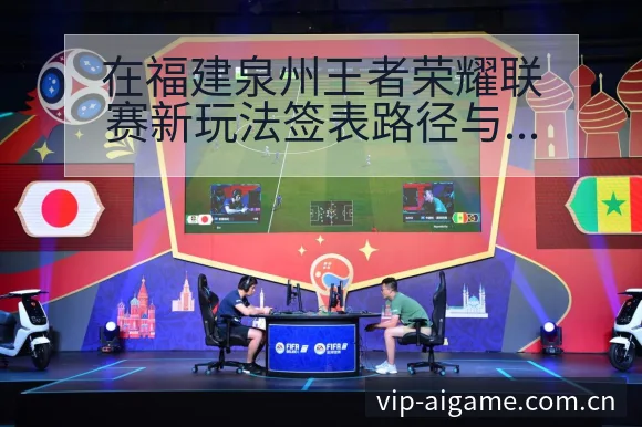 在福建泉州王者荣耀联赛新玩法签表路径与晋级前景数据对比分 - 爱游戏