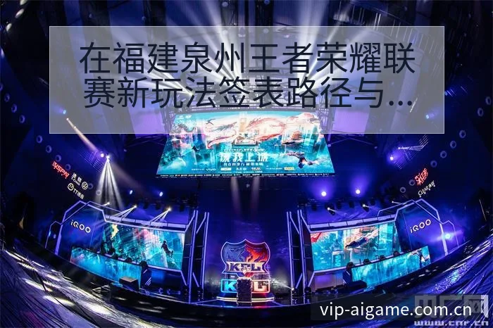 在福建泉州王者荣耀联赛新玩法签表路径与晋级前景数据对比分 - 爱游戏