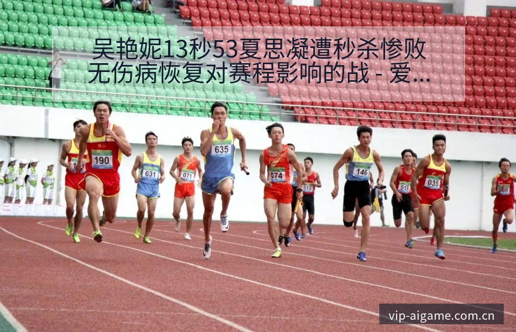 吴艳妮13秒53夏思凝遭秒杀惨败无伤病恢复对赛程影响的战 - 爱游戏